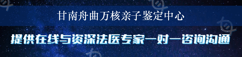 甘南舟曲万核亲子鉴定中心